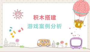 YXAL02.游戏案例分析—积木搭建-幼师资源库