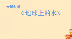 L0681大班科学《地球上的水》视频+教案+课件+音频+反思+打印图-幼师资源库