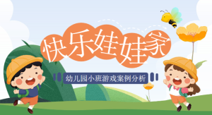 YXAL104.小班游戏案例——快乐的娃娃家-幼师资源库