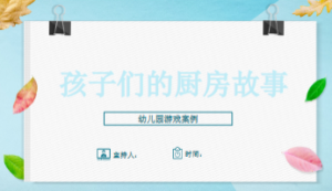 YXAL132.幼儿园游戏案例——《孩子们厨房故事》-幼师资源库